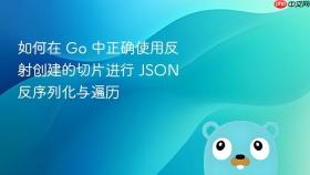 如何在 Go 中正确使用反射创建的切片进行 JSON 反序列化与遍历