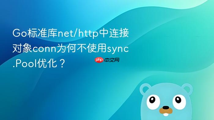 Go标准库net/http中连接对象conn为何不使用sync.Pool优化?