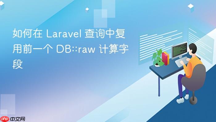 如何在 Laravel 查询中复用前一个 DB::raw 计算字段