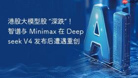 港股大模型股 “深跌”！智谱与 Minimax 在 Deepseek V4 发布后遭遇重创