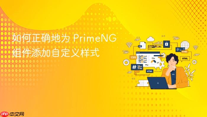 如何正确地为 PrimeNG 组件添加自定义样式
