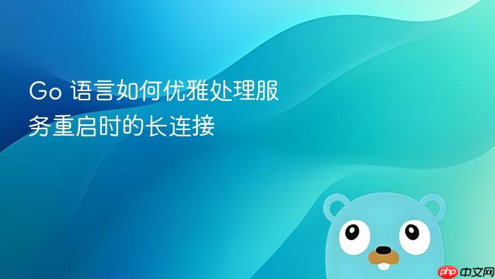 go 语言如何优雅处理服务重启时的长连接