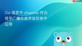 go 语言中 channel 作为信号广播在高并发任务中应用