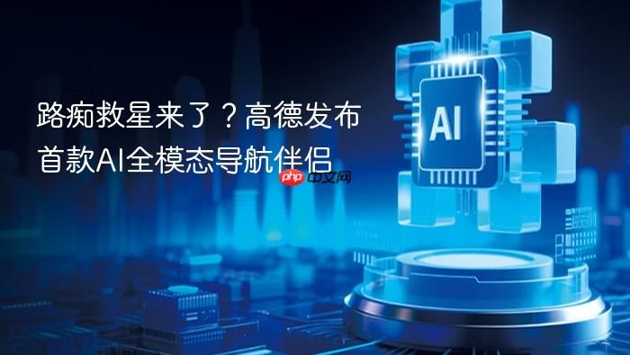 路痴救星来了?高德发布首款ai全模态导航伴侣