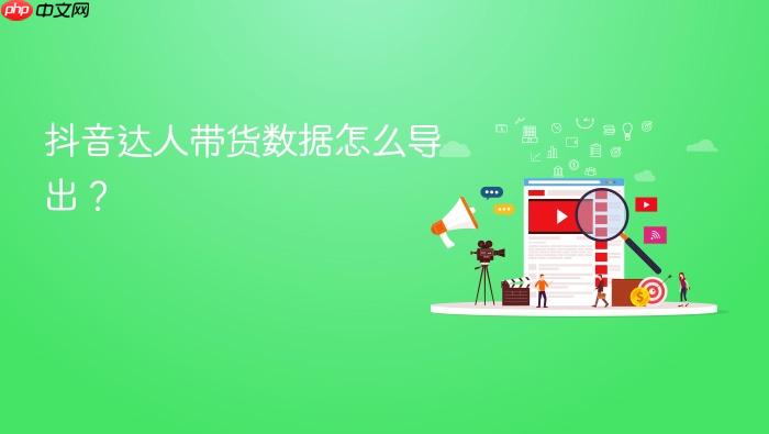 抖音达人带货数据怎么导出?