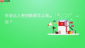 抖音达人带货数据怎么导出?