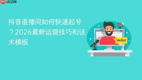 抖音直播间如何快速起号？2026最新运营技巧和话术模板