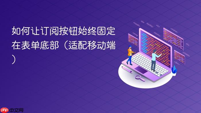 如何让订阅按钮始终固定在表单底部(适配移动端)
