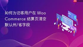 如何为访客用户在 WooCommerce 结算页清空默认州/省字段