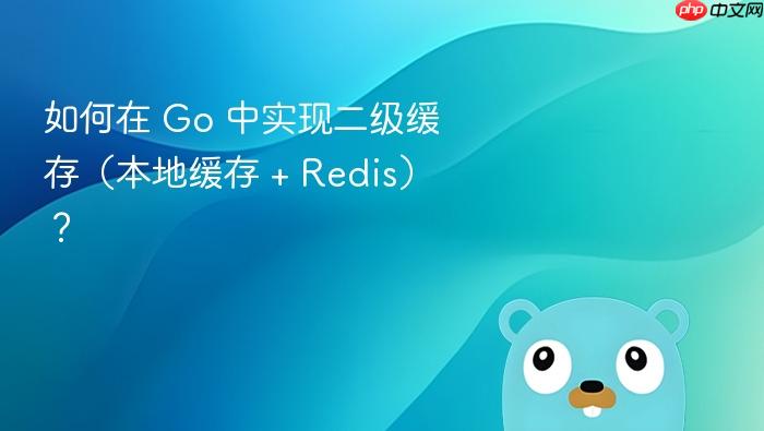 如何在 go 中实现二级缓存(本地缓存 + redis)?