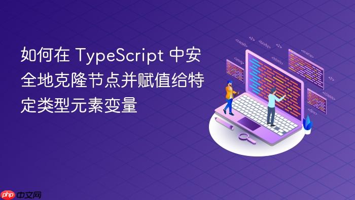 如何在 TypeScript 中安全地克隆节点并赋值给特定类型元素变量
