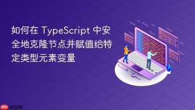 如何在 TypeScript 中安全地克隆节点并赋值给特定类型元素变量