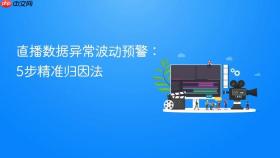 直播数据异常波动预警:5步精准归因法