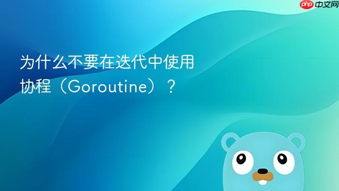 为什么不要在迭代中使用协程(goroutine)?