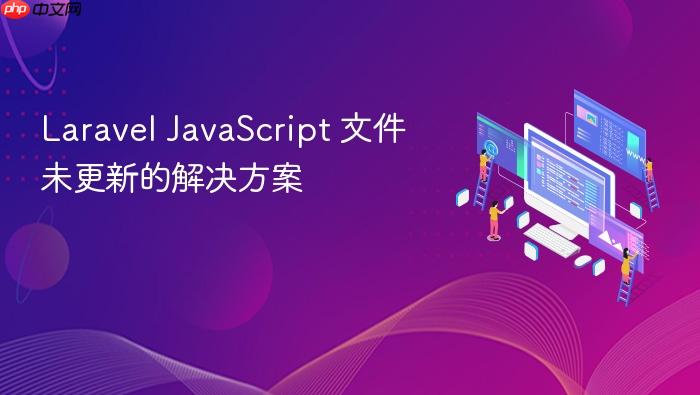 Laravel JavaScript 文件未更新的解决方案