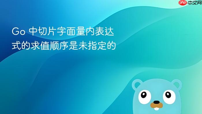 Go 中切片字面量内表达式的求值顺序是未指定的