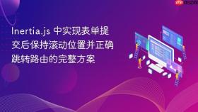 Inertia.js 中实现表单提交后保持滚动位置并正确跳转路由的完整方案