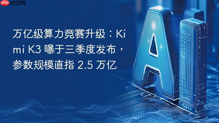 万亿级算力竞赛升级:kimi k3 曝于三季度发布,参数规模直指 2.5 万亿