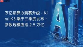 万亿级算力竞赛升级：kimi k3 曝于三季度发布，参数规模直指 2.5 万亿