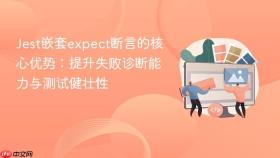 Jest嵌套expect断言的核心优势：提升失败诊断能力与测试健壮性
