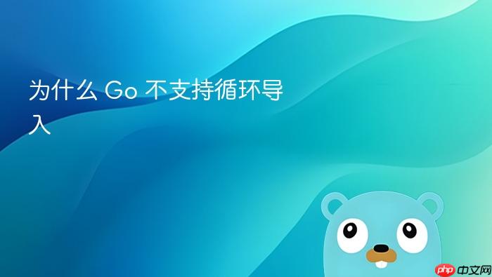 为什么 go 不支持循环导入