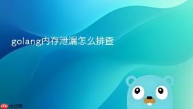 golang内存泄漏怎么排查