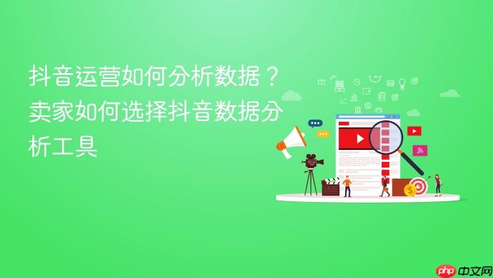 抖音运营如何分析数据?卖家如何选择抖音数据分析工具