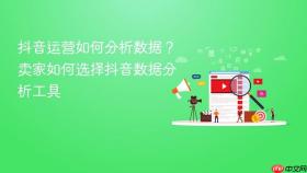 抖音运营如何分析数据？卖家如何选择抖音数据分析工具