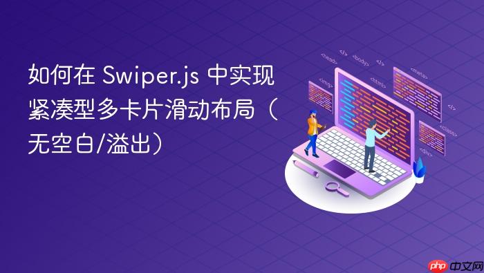如何在 Swiper.js 中实现紧凑型多卡片滑动布局(无空白/溢出)