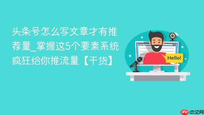 头条号怎么写文章才有推荐量_掌握这5个要素系统疯狂给你推流量【干货】