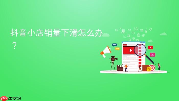 抖音小店销量下滑怎么办?