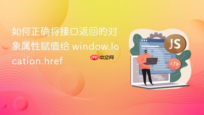 如何正确将接口返回的对象属性赋值给 window.location.href