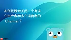 如何优雅地关闭一个有多个生产者和多个消费者的 channel?