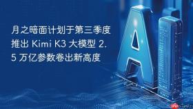 月之暗面计划于第三季度推出 kimi k3 大模型 2.5 万亿参数卷出新高度