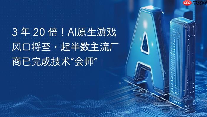 3 年 20 倍！ai原生游戏风口将至，超半数主流厂商已完成技术“会师”