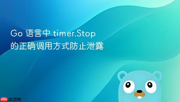 go 语言中 timer.stop 的正确调用方式防止泄露
