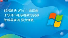 如何解决 win11 系统由于软件不兼容导致的资源管理器崩溃 强力修复