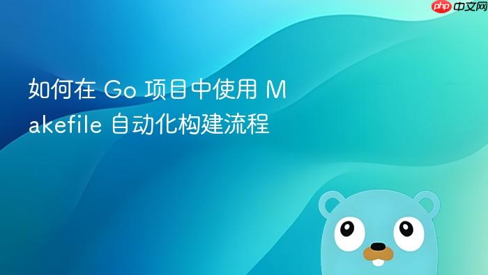 如何在 go 项目中使用 makefile 自动化构建流程