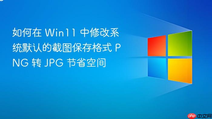 如何在 win11 中修改系统默认的截图保存格式 png 转 jpg 节省空间