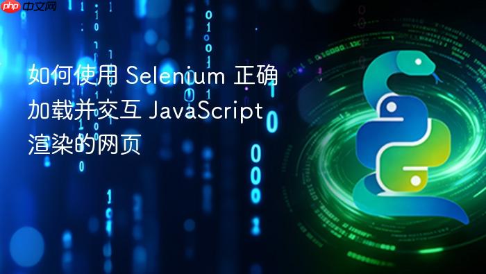 如何使用 Selenium 正确加载并交互 JavaScript 渲染的网页