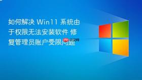 如何解决 win11 系统由于权限无法安装软件 修复管理员账户受限问题
