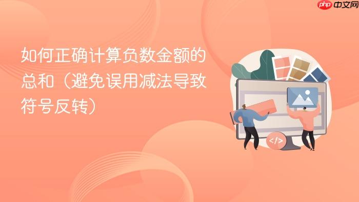 如何正确计算负数金额的总和(避免误用减法导致符号反转)