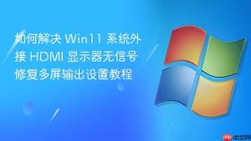 如何解决 win11 系统外接 hdmi 显示器无信号 修复多屏输出设置教程
