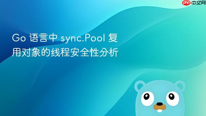 go 语言中 sync.pool 复用对象的线程安全性分析
