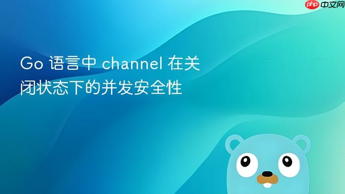 go 语言中 channel 在关闭状态下的并发安全性