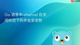 go 语言中 channel 在关闭状态下的并发安全性