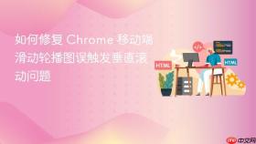 如何修复 Chrome 移动端滑动轮播图误触发垂直滚动问题