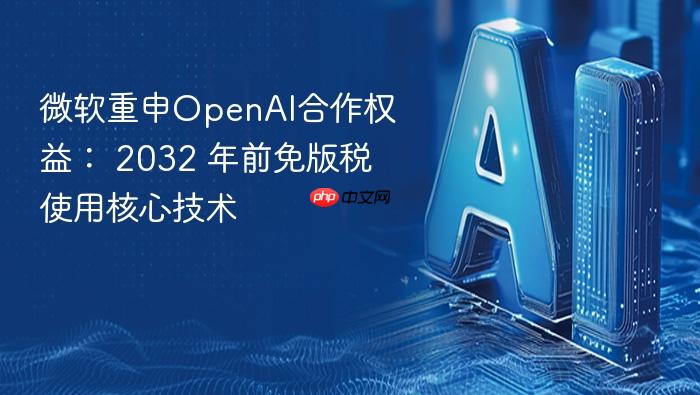 微软重申openai合作权益: 2032 年前免版税使用核心技术