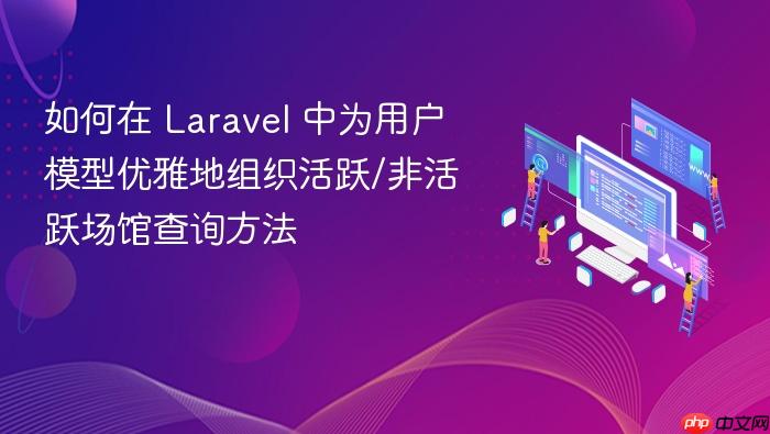 如何在 Laravel 中为用户模型优雅地组织活跃/非活跃场馆查询方法
