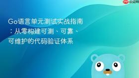 Go语言单元测试实战指南:从零构建可测、可靠、可维护的代码验证体系